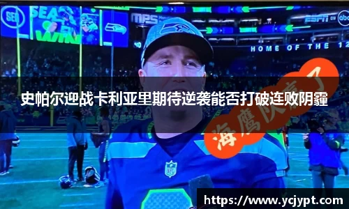 史帕尔迎战卡利亚里期待逆袭能否打破连败阴霾
