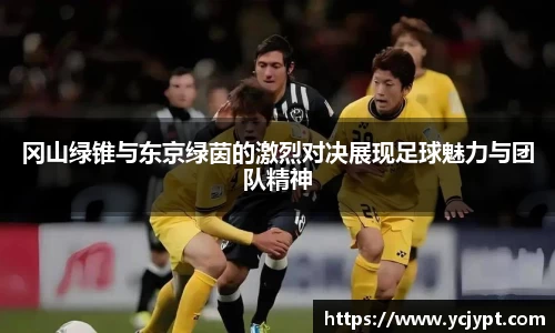 冈山绿锥与东京绿茵的激烈对决展现足球魅力与团队精神