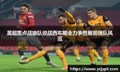 英超焦点战狼队迎战西布朗全力争胜展现强队风范