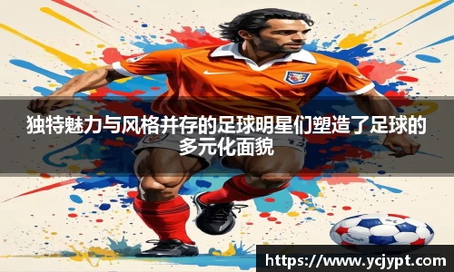 独特魅力与风格并存的足球明星们塑造了足球的多元化面貌
