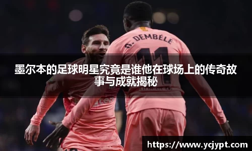 墨尔本的足球明星究竟是谁他在球场上的传奇故事与成就揭秘